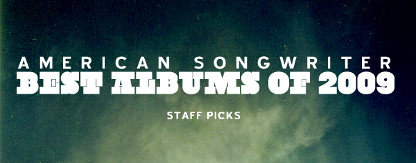 American Songwriter Albums 2009 Staff Picks American Songwriter Albums 2009 Staff Picks