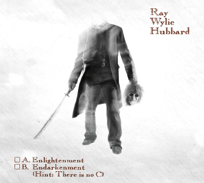 RAY WYLIE HUBBARD > A. Enlightenment B. Endarkenment (HINT: There is no C)