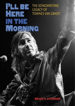 Read An Excerpt From “I’ll Be Here In The Morning: The Songwriting Legacy of Townes Van Zandt”