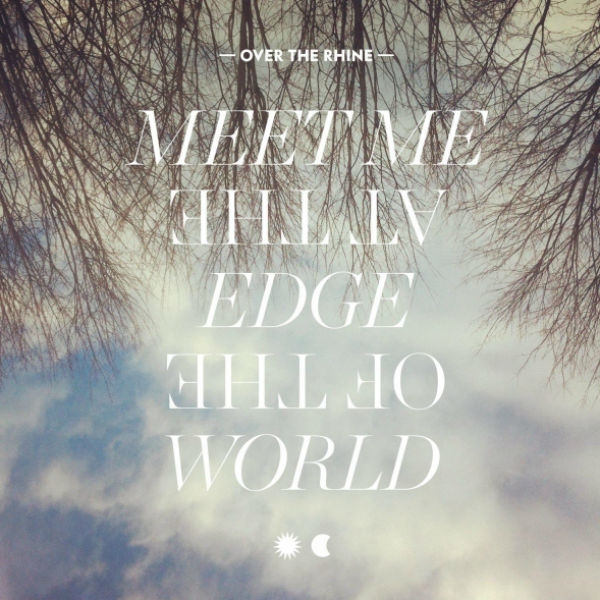 Over The Rhine: Meet Me At The Edge Of The World