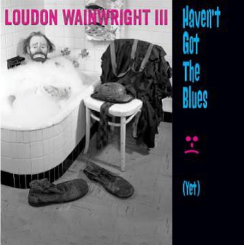 Loudon Wainwright III: Haven’t Got The Blues (Yet)