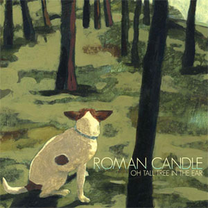 ROMAN CANDLE > Oh Tall Tree In the Ear