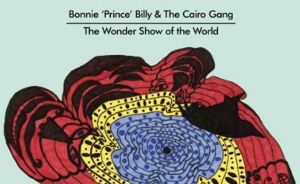 BONNIE ‘PRINCE’ BILLY AND THE CAIRO GANG > The Wonder Show of the World