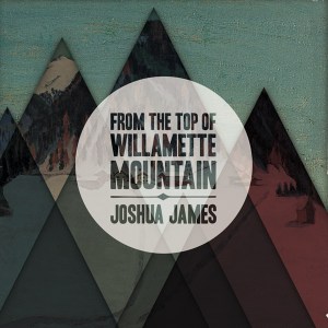 Joshua James: From the Top of Willamette Mountain