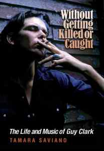 Exclusive Excerpt: Without Getting Killed Or Caught — The Life And Music Of Guy Clark